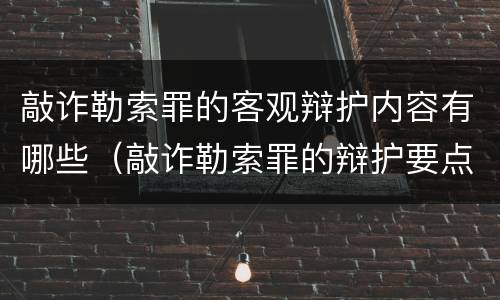 敲诈勒索罪的客观辩护内容有哪些（敲诈勒索罪的辩护要点）