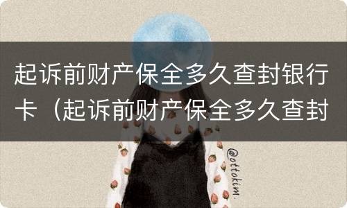 起诉前财产保全多久查封银行卡（起诉前财产保全多久查封银行卡账户）