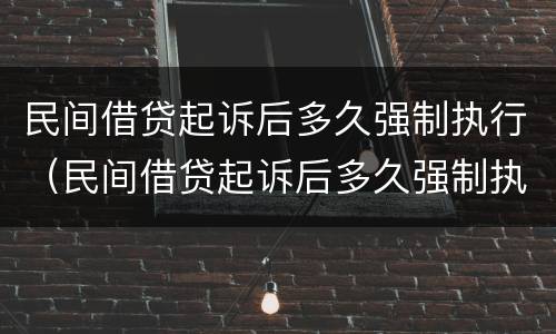 民间借贷起诉后多久强制执行（民间借贷起诉后多久强制执行成功）