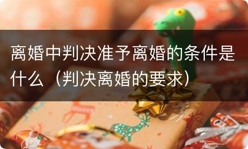离婚中判决准予离婚的条件是什么（判决离婚的要求）