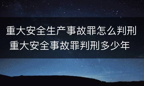 重大安全生产事故罪怎么判刑 重大安全事故罪判刑多少年