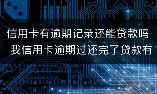 信用卡有逾期记录还能贷款吗 我信用卡逾期过还完了贷款有影响吗