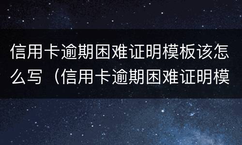 信用卡逾期困难证明模板该怎么写（信用卡逾期困难证明模板该怎么写图片）