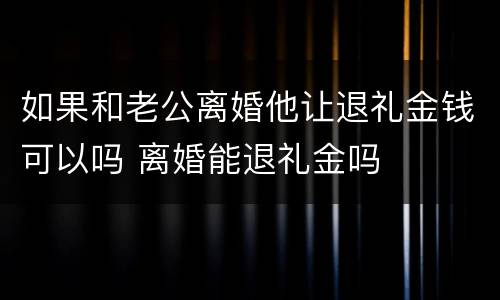 如果和老公离婚他让退礼金钱可以吗 离婚能退礼金吗