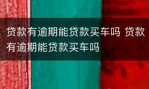 贷款有逾期能贷款买车吗 贷款有逾期能贷款买车吗