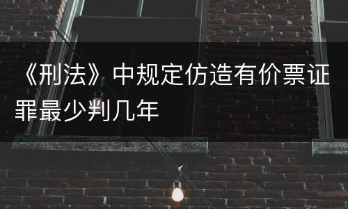 《刑法》中规定仿造有价票证罪最少判几年