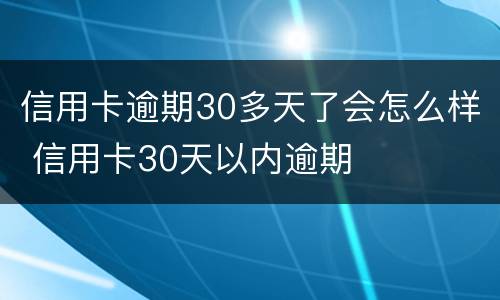 信用卡逾期30多天了会怎么样 信用卡30天以内逾期