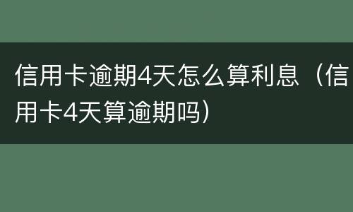 信用卡逾期4天怎么算利息（信用卡4天算逾期吗）
