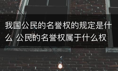 我国公民的名誉权的规定是什么 公民的名誉权属于什么权