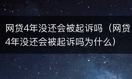 网贷4年没还会被起诉吗（网贷4年没还会被起诉吗为什么）