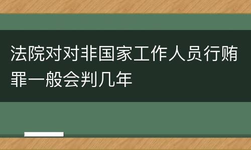 法院对对非国家工作人员行贿罪一般会判几年