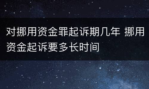 对挪用资金罪起诉期几年 挪用资金起诉要多长时间