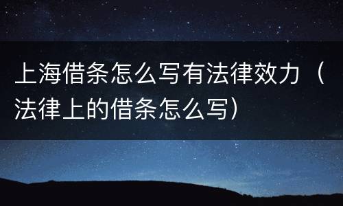 上海借条怎么写有法律效力（法律上的借条怎么写）