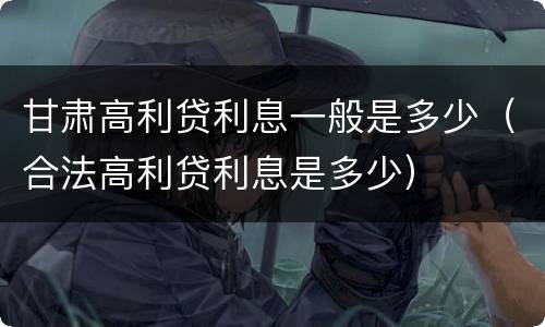 甘肃高利贷利息一般是多少（合法高利贷利息是多少）