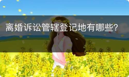 离婚诉讼管辖登记地有哪些？