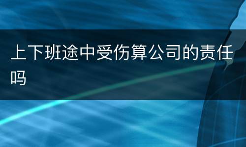 上下班途中受伤算公司的责任吗
