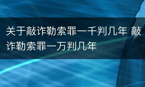 关于敲诈勒索罪一千判几年 敲诈勒索罪一万判几年