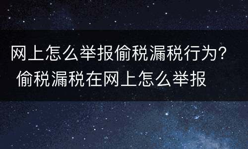 网上怎么举报偷税漏税行为？ 偷税漏税在网上怎么举报
