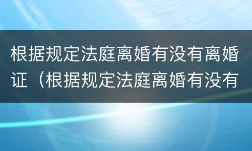 根据规定法庭离婚有没有离婚证（根据规定法庭离婚有没有离婚证件）