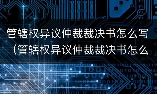 管辖权异议仲裁裁决书怎么写（管辖权异议仲裁裁决书怎么写的）