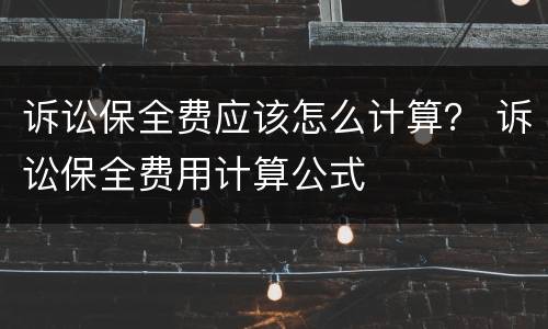 诉讼保全费应该怎么计算？ 诉讼保全费用计算公式