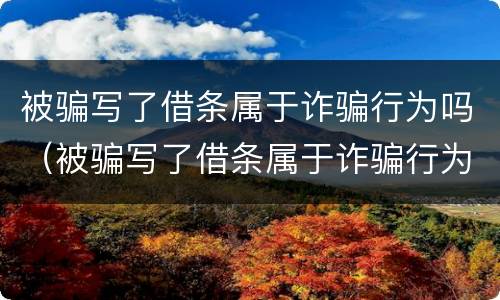 被骗写了借条属于诈骗行为吗（被骗写了借条属于诈骗行为吗怎么处理）