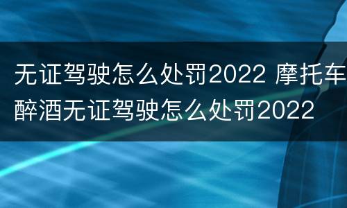 无证驾驶怎么处罚2022 摩托车醉酒无证驾驶怎么处罚2022