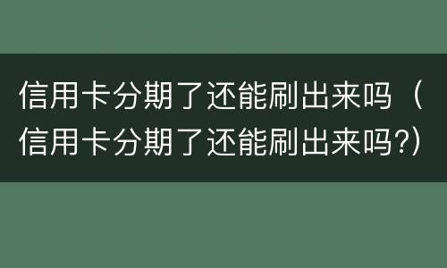 信用卡分期了还能刷出来吗（信用卡分期了还能刷出来吗?）