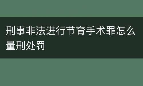 刑事非法进行节育手术罪怎么量刑处罚