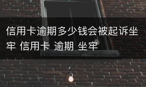 信用卡逾期多少钱会被起诉坐牢 信用卡 逾期 坐牢