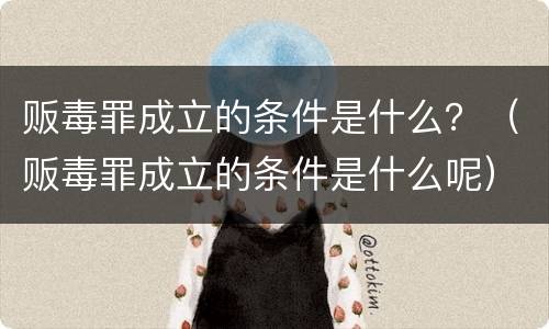 贩毒罪成立的条件是什么？（贩毒罪成立的条件是什么呢）
