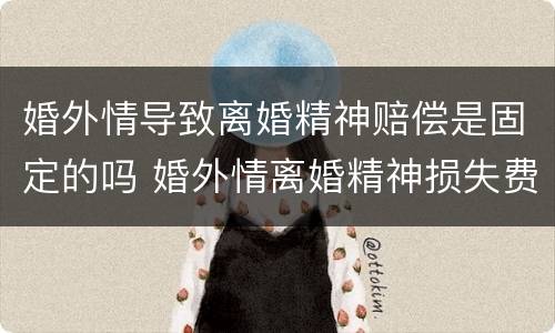 婚外情导致离婚精神赔偿是固定的吗 婚外情离婚精神损失费赔偿标准