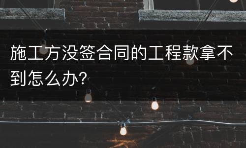 施工方没签合同的工程款拿不到怎么办？