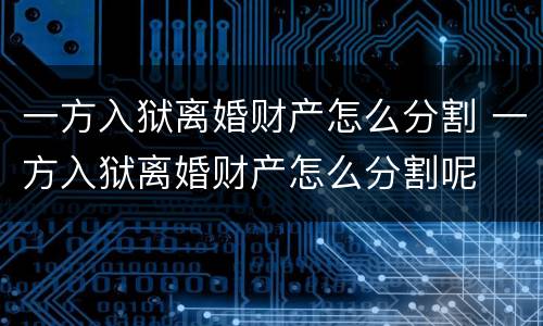 一方入狱离婚财产怎么分割 一方入狱离婚财产怎么分割呢