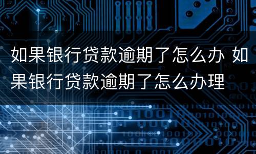 如果银行贷款逾期了怎么办 如果银行贷款逾期了怎么办理