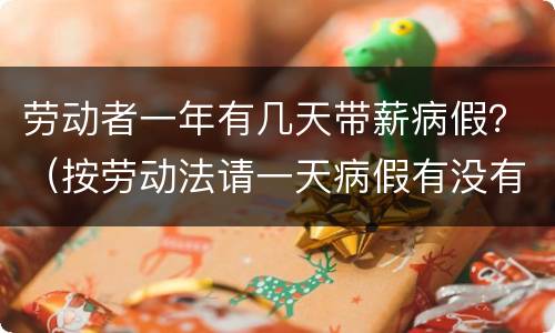 劳动者一年有几天带薪病假？（按劳动法请一天病假有没有工资）
