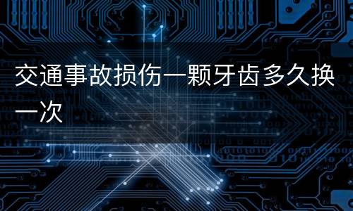 交通事故损伤一颗牙齿多久换一次
