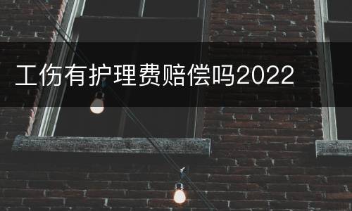 工伤有护理费赔偿吗2022