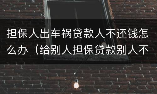 担保人出车祸贷款人不还钱怎么办（给别人担保贷款别人不还钱怎么办）