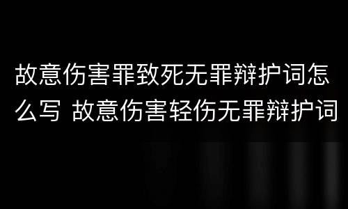 故意伤害罪致死无罪辩护词怎么写 故意伤害轻伤无罪辩护词