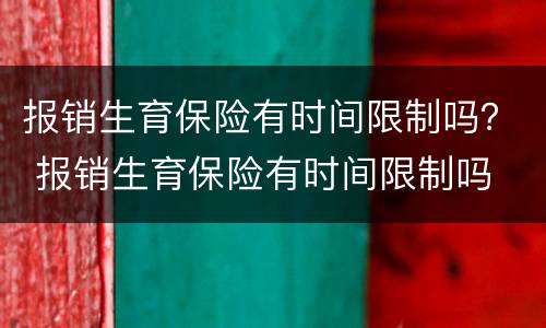 报销生育保险有时间限制吗？ 报销生育保险有时间限制吗