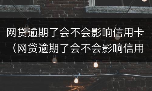 网贷逾期了会不会影响信用卡（网贷逾期了会不会影响信用卡信誉）