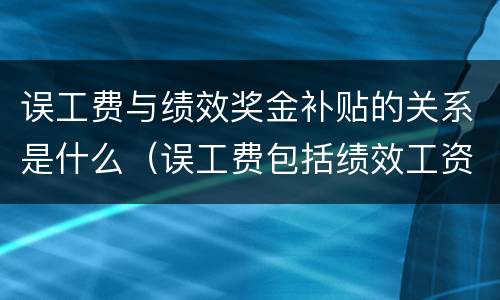 误工费与绩效奖金补贴的关系是什么（误工费包括绩效工资吗）