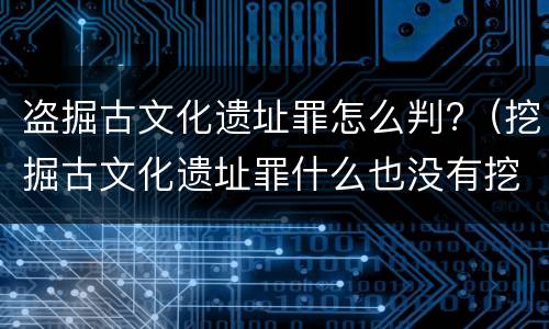 盗掘古文化遗址罪怎么判?（挖掘古文化遗址罪什么也没有挖出来怎么定罪）