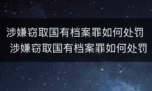 涉嫌窃取国有档案罪如何处罚 涉嫌窃取国有档案罪如何处罚的