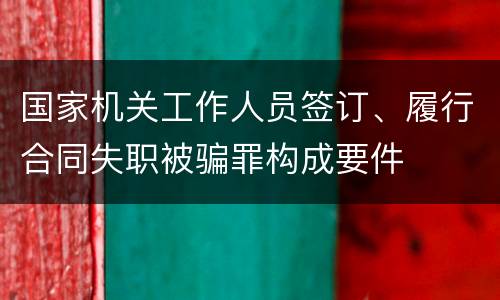 国家机关工作人员签订、履行合同失职被骗罪构成要件