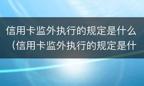 信用卡监外执行的规定是什么（信用卡监外执行的规定是什么意思）