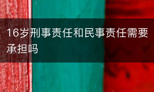 16岁刑事责任和民事责任需要承担吗