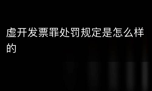 虚开发票罪处罚规定是怎么样的
