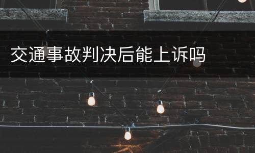 交通事故判决后能上诉吗